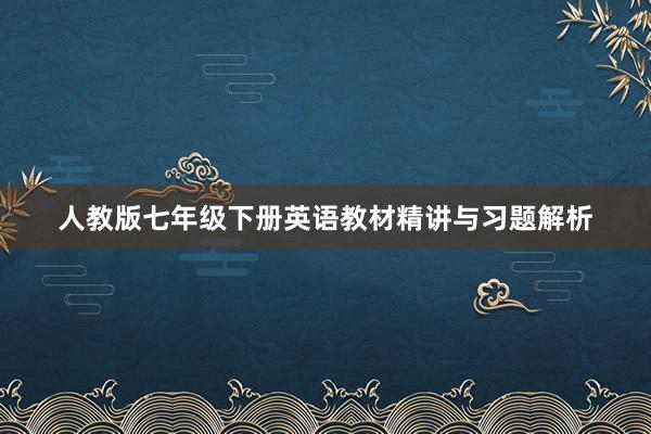 人教版七年级下册英语教材精讲与习题解析