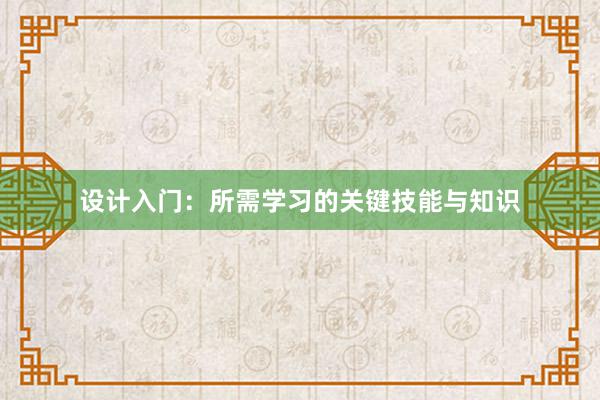 设计入门：所需学习的关键技能与知识