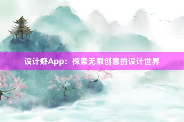 设计癖App：探索无限创意的设计世界