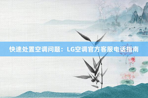 快速处置空调问题：LG空调官方客服电话指南